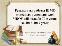 Результаты работы ШМО классных руководителей МБОУ Школа № 70 с уиоп за 2016-2017 уч.гг