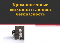 Криминогенные ситуации и личная безопасность