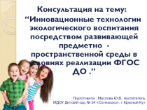 Консультация на тему: “Инновационные технологии экологического воспитания посредством развивающей предметно - пространственной среды в условиях реализации ФГОС ДО .”