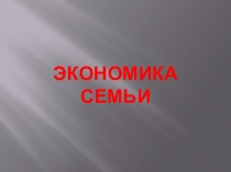 Презентация по обществознанию на тему Экономика семьи (7 класс).