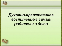 Презентация Духовно-нравственное воспитание в семье