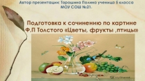 Подготовка к сочинению по картине Ф Толстого Цветы,фрукты,птицы Торошина Полина 5 класс