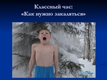 Презентация классного часа на тему Как нужно закаляться 4 класс