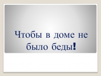 Чтобы в доме не было беды(8-9 класс)