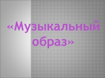 Презентация по музыке на тему: Музыкальный образ.
