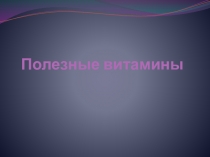 Презентация по физической культуре на тему  Полезные витамины.