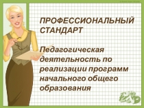 Выступление на педсовете на тему ПРОФЕССИОНАЛЬНЫЙ СТАНДАРТ Педагогическая деятельность по реализации программ начального общего образования