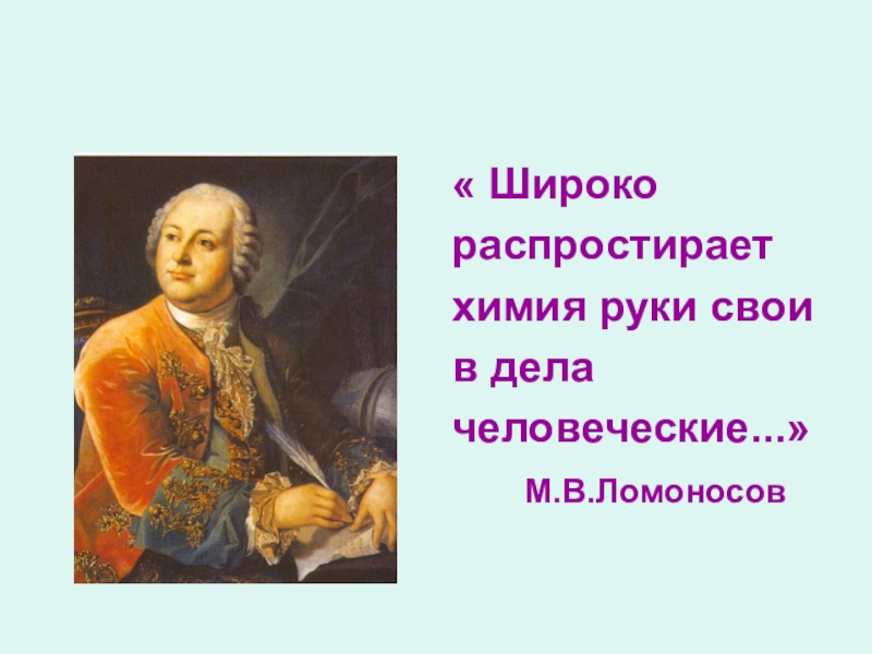 Дела человеческие. Ломоносов Михаил Васильевич широко распростирает. Ломоносов широко простирает химия руки свои в дела человеческие. Широко распростирает химия руки свои в дела человеческие. Широко простирает руки химия в дела человеческие» м.в. Ломоносов.