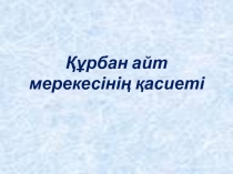 Құрбан айт мерекесінің қасиеті туралы түсіндіру