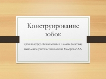 Презентация по технологии на тему Конструирование юбок(7 класс)