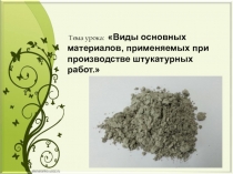 Презентация по МДК 01.01 Технология штукатурных работ Виды основных материалов, применяемых при производстве штукатурных работ.