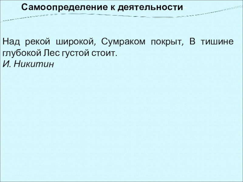 Самоопределение к деятельности- Над рекой широкой, Сумраком покрыт, В тишине глубокой Лес густой стоит.И. Никитин