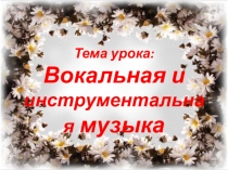 Презентация по музыке на тему Вокальная и инструментальная музыка