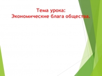 ПРЕЗЕНТАЦИЯ ПО ЭКОНОМИКЕ на тему Экономические блага общества