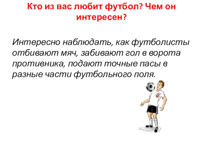 Кто из вас любит футбол? Чем он интересен?  Интересно наблюдать, как футболисты отбивают мяч, забивают гол