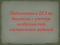 Презентация по биологии на тему:Подготовка к ЕГЭ по биологии с учетом особенностей составления заданий