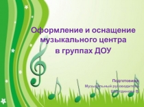 Презентация Оформление и оснащение музыкального центра в группах ДОУ