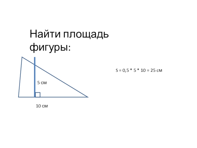 5Найти площадь фигуры:10 см5 смS = 0,5 * 5 * 10 = 25 cм