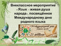 Внеклассное мероприятие  Язык – живая душа народа, посвящённое Международному дню родного языка.