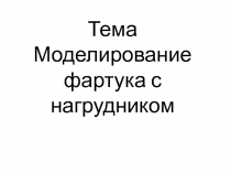 Презентация по технологии на тему моделирование фартука с нагрудником (5 класс)