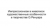 Презентация по МХК на тему мпрессионизм в живописи:художественные особенности в творчестве О.Ренуара