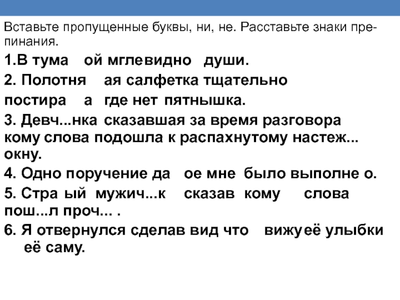 Вставьте пропущенные буквы, ни, не. Расставьте знаки пре-пинания.1.В тума	ой мгле	видно	души. 2. Полотня	ая салфетка тщательно постира	а 	где нет