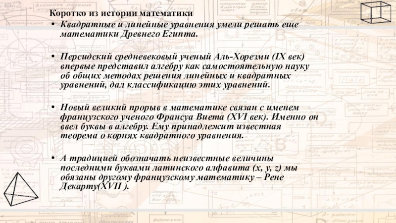 Коротко из истории математикиКвадратные и линейные уравнения умели решать еще математики Древнего Египта.Персидский средневековый ученый Аль-Хорезми (IХ