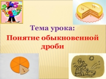 Презентация по математике на тему Понятие обыкновенной дроби. 5 класс