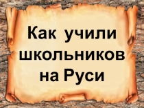 Презентация по окружающему миру на тему Как учили школьников на Руси