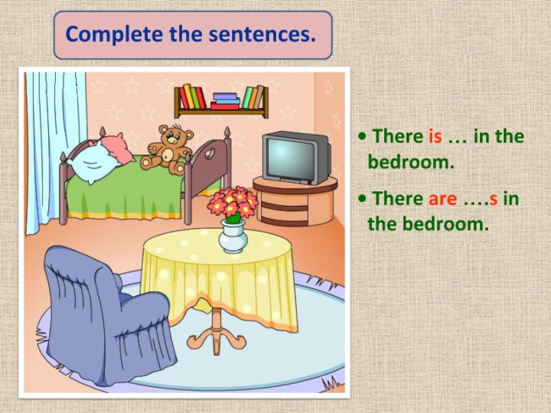 Complete the sentences. There is … in the bedroom. There are ….s in the bedroom.