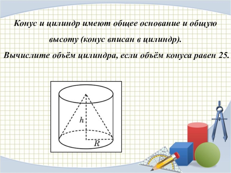 Цилиндр и конус. Цилиндр и конус имеют общее основание. Основание цилиндра и конуса. Объем цилиндра и конуса. Цилиндр и конус имеют общее основание и общую высоту Вычислите.