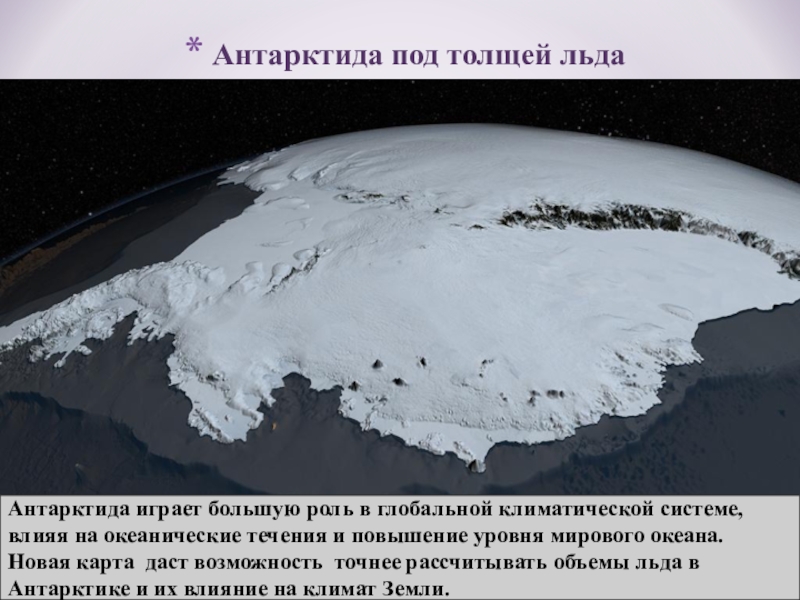 Антарктида под толщей льдаАнтарктида играет большую роль в глобальной климатической системе, влияя на океанические течения и повышение