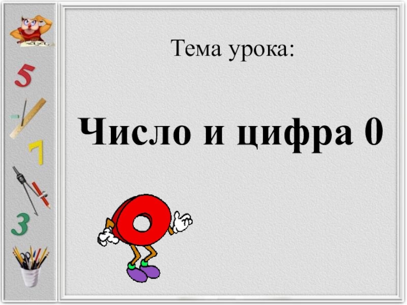 Презентация цифра 0. Урок на тему число и цифра 0. Цифра и число 0 1 класс. Тема урока числа и цифры. Урок по математике 1 класс число цифра 0.