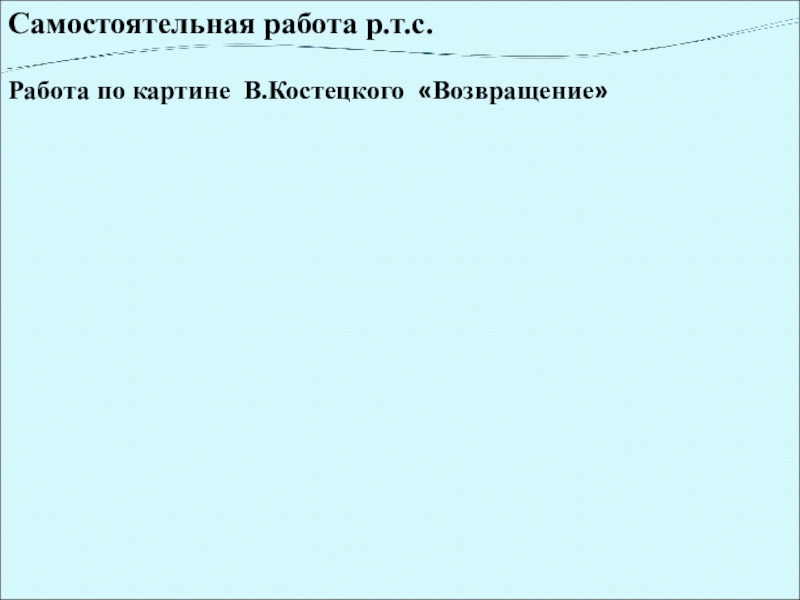 Самостоятельная работа р.т.с. Работа по картине В.Костецкого «Возвращение»