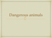 Презентация по английскому языку Опасные животные ученика 10А класса Харламова Ивана