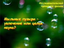 Мыльные пузыри - увлечение или целая наука? презентация по физике