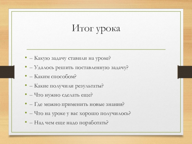 Итог урока– Какую задачу ставили на уроке? – Удалось решить поставленную задачу?– Каким способом?– Какие получили результаты?–