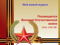 Презентация посвящена Великой Отечественной войне 1941-1945 гг. Мой живой журнал. 9 класс