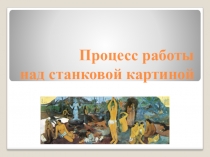 Презентация по изобразительному искусству на тему Процесс работы над станковой картиной