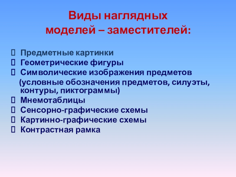 Виды наглядных моделей – заместителей: Предметные картинкиГеометрические фигурыСимволические изображения предметов (условные обозначения предметов,