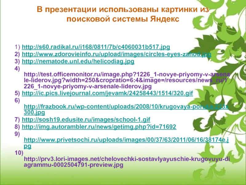 В презентации использованы картинки из поисковой системы Яндекс  1) http://s60.radikal.ru/i168/0811/7b/c4060031b517.jpg2) http://www.zdorovieinfo.ru/upload/images/circles-eyes-zahod.jpg3) http://nematode.unl.edu/helicodiag.jpg4) http://test.officemonitor.ru/image.php?1226_1-novye-priyomy-v-arsenale-liderov.jpg?width=250&cropratio=6:4&image=/resources/news_ru/1226_1-novye-priyomy-v-arsenale-liderov.jpg5) http://ic.pics.livejournal.com/jevamk/24258443/1514/320.gif6) http://frazbook.ru/wp-content/uploads/2008/10/krugovaya-poruka-233x300.jpg7) http://sosh19.edusite.ru/images/school-1.gif8)