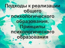 Подходы к реализации общего психологического образования.Принципы психологического образования