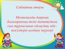 Презентация Мектепалды даярлық балаларының тілін дамытудағы сын тұрғысынан ойлаудың тиімді әдістерін қолдану