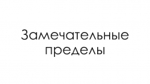 Презентация по математике на тему: ЗАМЕЧАТЕЛЬНЫЕ ПРЕДЕЛЫ