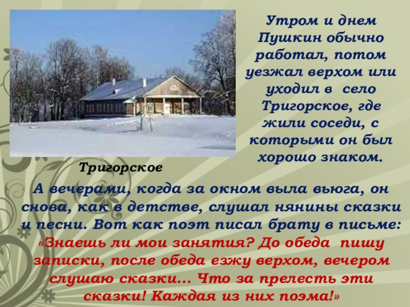 Утром и днем Пушкин обычно работал, потом уезжал верхом или уходил в село Тригорское, где жили соседи,