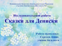 Тезисы и презентация исследовательской работы Сказки для Дениски