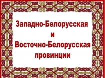 Презентация по географии Западно-Белорусская и Восточно-Белорусская провинции