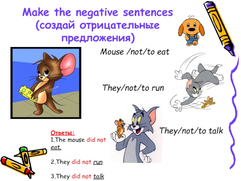 Make the negative sentences (создай отрицательные предложения)Mouse /not/to eatThey/not/to runThey/not/to talkОтветы:1.The mouse did not eat.2.They did not