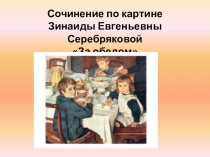 Презентация Сочинение по картине Серебрякова За обедом