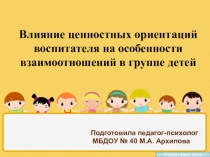 Презентация Влияние ценностных ориентаций воспитателя на особенности взаимоотношений в группе детей